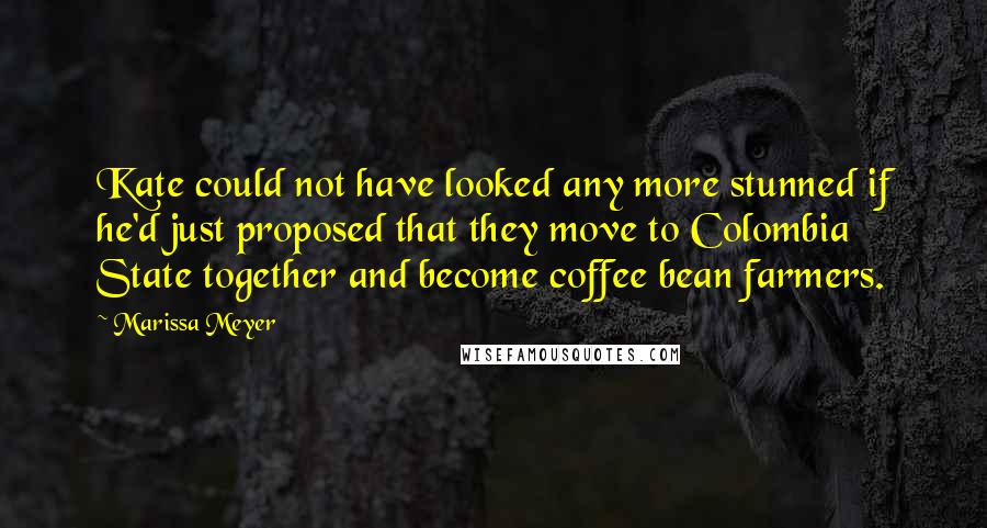 Marissa Meyer Quotes: Kate could not have looked any more stunned if he'd just proposed that they move to Colombia State together and become coffee bean farmers.