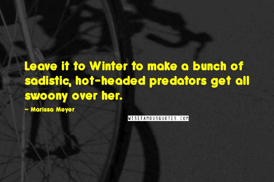 Marissa Meyer Quotes: Leave it to Winter to make a bunch of sadistic, hot-headed predators get all swoony over her.