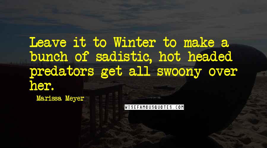 Marissa Meyer Quotes: Leave it to Winter to make a bunch of sadistic, hot-headed predators get all swoony over her.