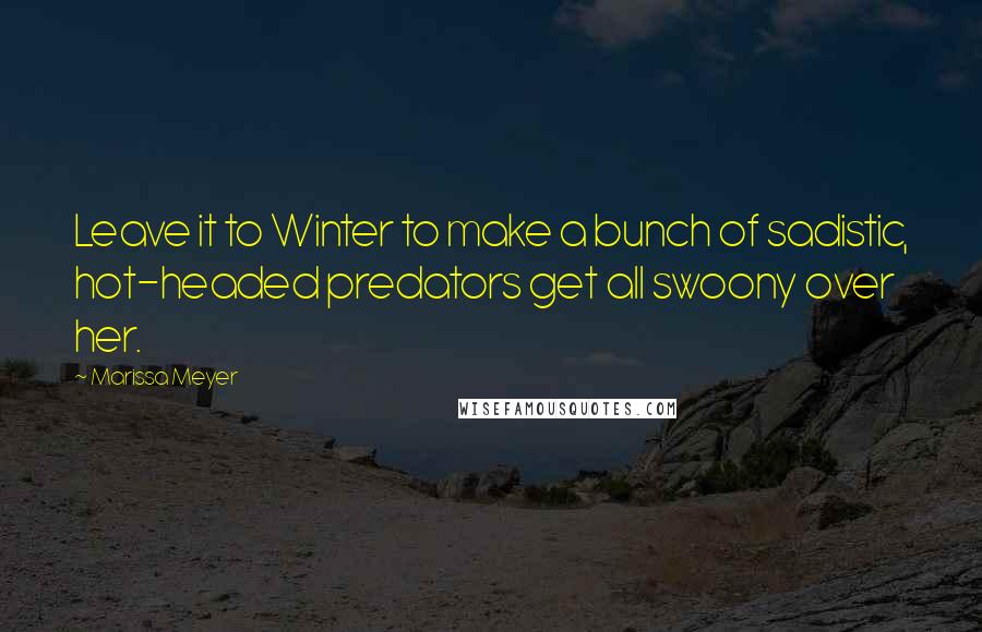 Marissa Meyer Quotes: Leave it to Winter to make a bunch of sadistic, hot-headed predators get all swoony over her.