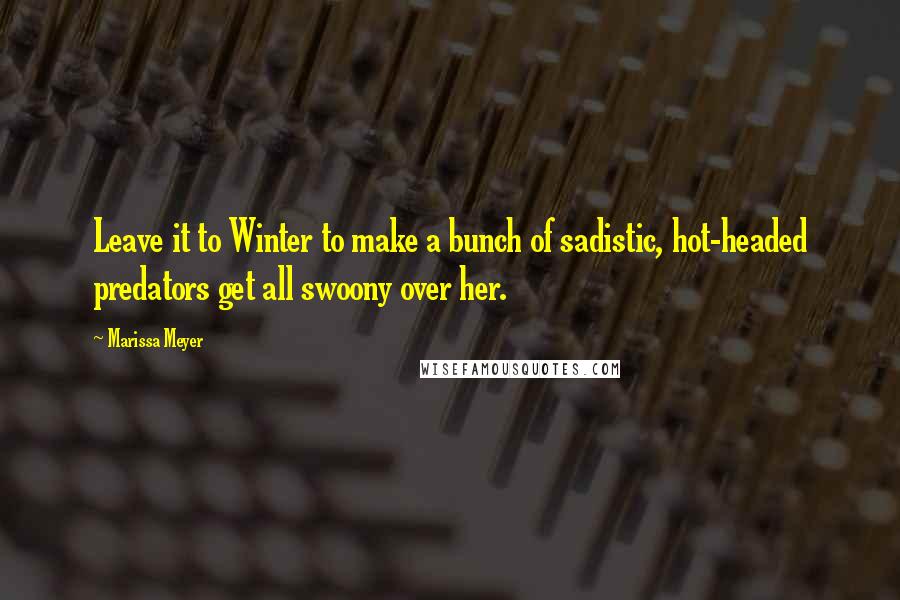 Marissa Meyer Quotes: Leave it to Winter to make a bunch of sadistic, hot-headed predators get all swoony over her.