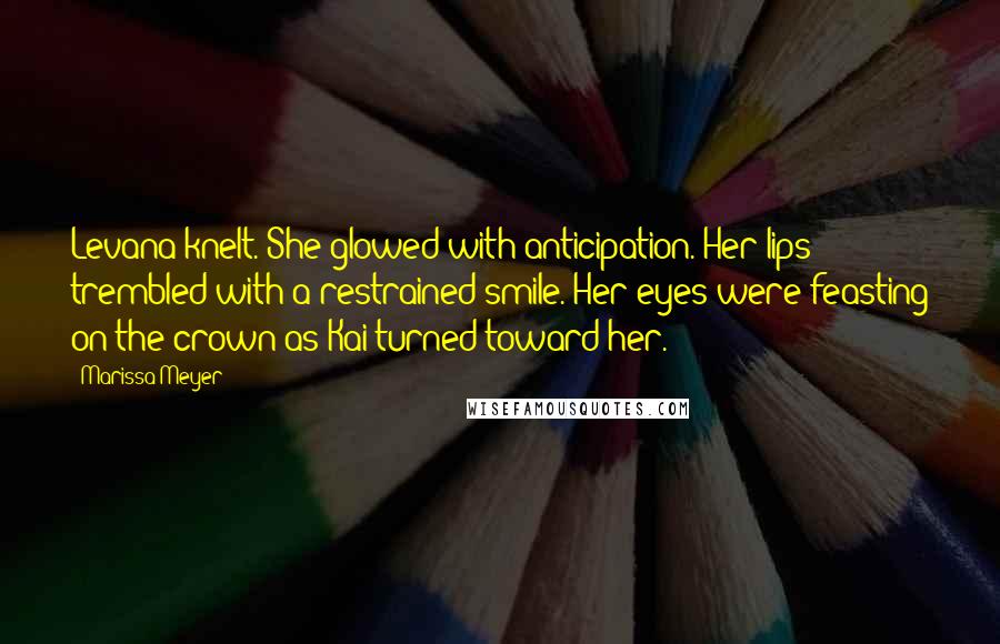 Marissa Meyer Quotes: Levana knelt. She glowed with anticipation. Her lips trembled with a restrained smile. Her eyes were feasting on the crown as Kai turned toward her.