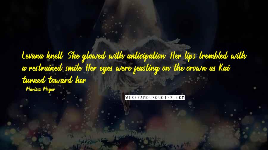 Marissa Meyer Quotes: Levana knelt. She glowed with anticipation. Her lips trembled with a restrained smile. Her eyes were feasting on the crown as Kai turned toward her.