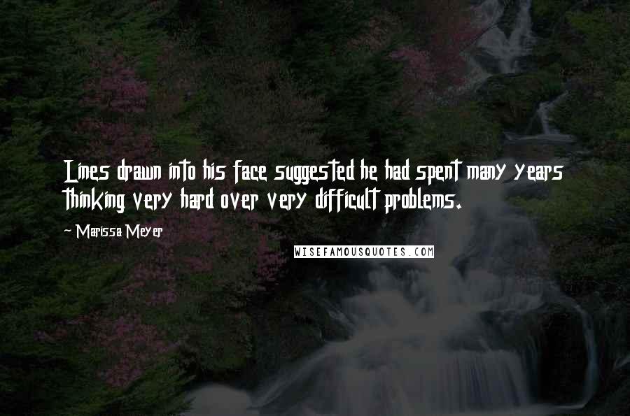 Marissa Meyer Quotes: Lines drawn into his face suggested he had spent many years thinking very hard over very difficult problems.