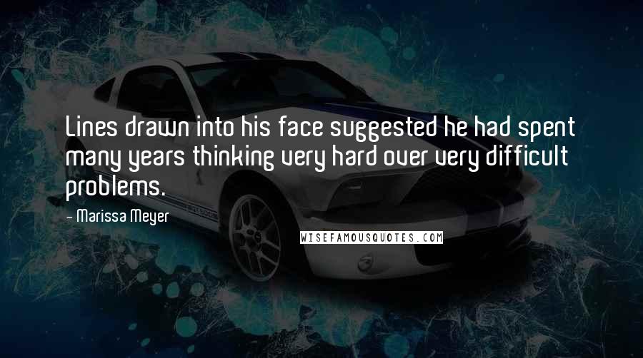 Marissa Meyer Quotes: Lines drawn into his face suggested he had spent many years thinking very hard over very difficult problems.