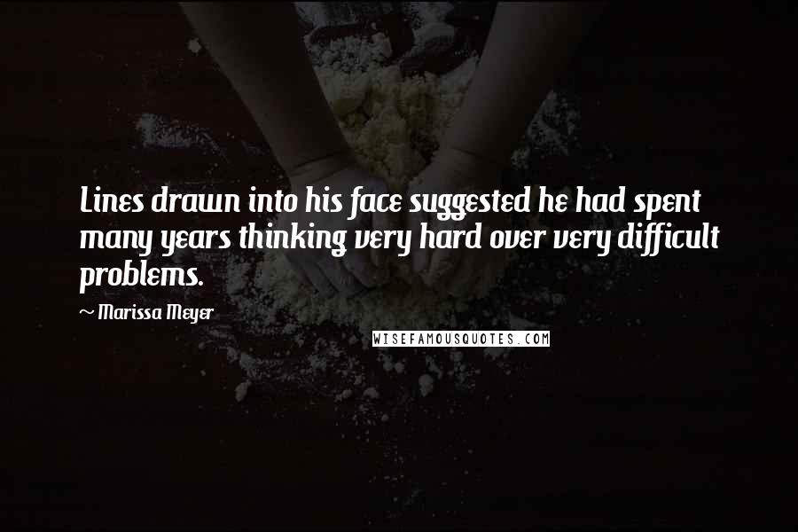 Marissa Meyer Quotes: Lines drawn into his face suggested he had spent many years thinking very hard over very difficult problems.