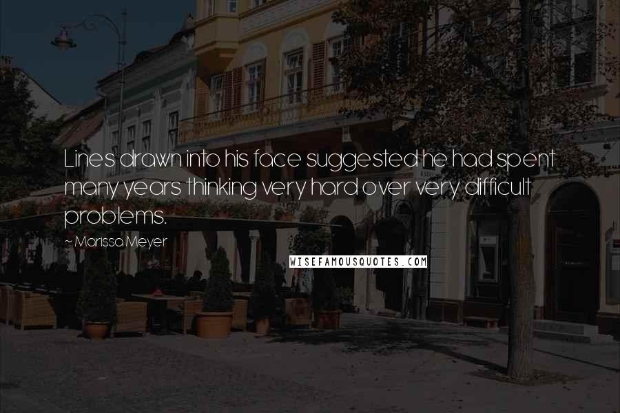 Marissa Meyer Quotes: Lines drawn into his face suggested he had spent many years thinking very hard over very difficult problems.