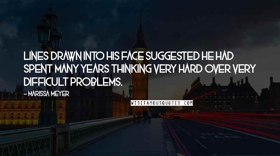 Marissa Meyer Quotes: Lines drawn into his face suggested he had spent many years thinking very hard over very difficult problems.