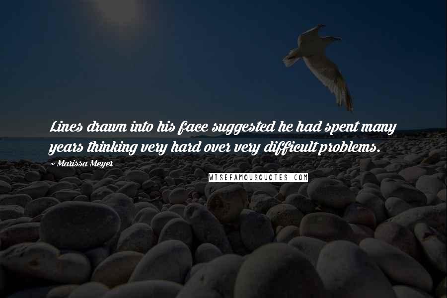 Marissa Meyer Quotes: Lines drawn into his face suggested he had spent many years thinking very hard over very difficult problems.