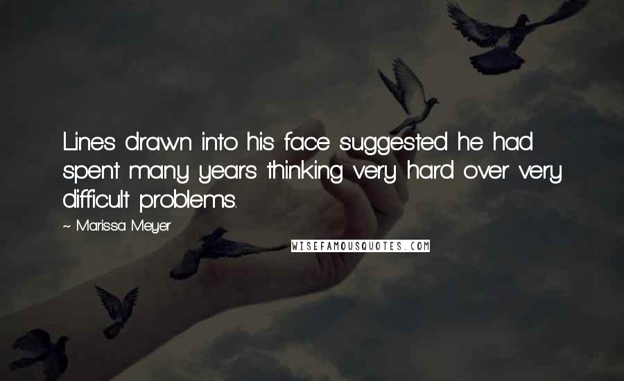 Marissa Meyer Quotes: Lines drawn into his face suggested he had spent many years thinking very hard over very difficult problems.
