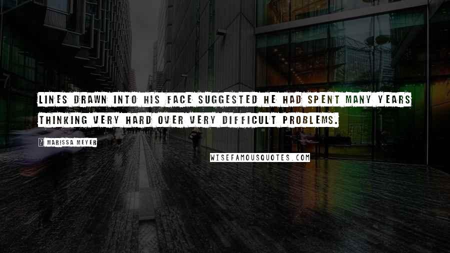 Marissa Meyer Quotes: Lines drawn into his face suggested he had spent many years thinking very hard over very difficult problems.