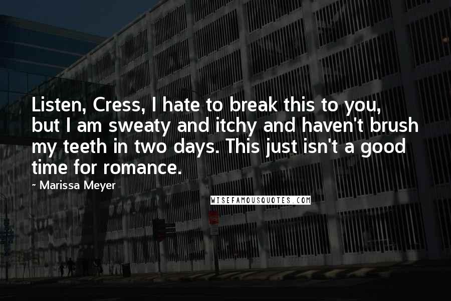 Marissa Meyer Quotes: Listen, Cress, I hate to break this to you, but I am sweaty and itchy and haven't brush my teeth in two days. This just isn't a good time for romance.