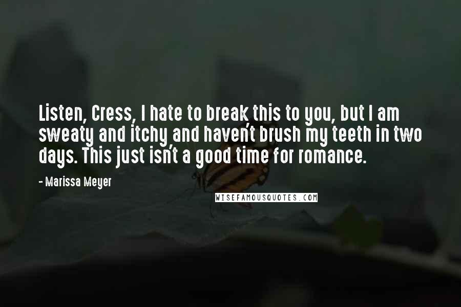 Marissa Meyer Quotes: Listen, Cress, I hate to break this to you, but I am sweaty and itchy and haven't brush my teeth in two days. This just isn't a good time for romance.