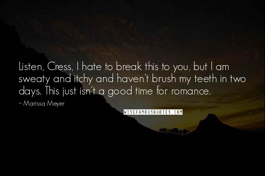 Marissa Meyer Quotes: Listen, Cress, I hate to break this to you, but I am sweaty and itchy and haven't brush my teeth in two days. This just isn't a good time for romance.