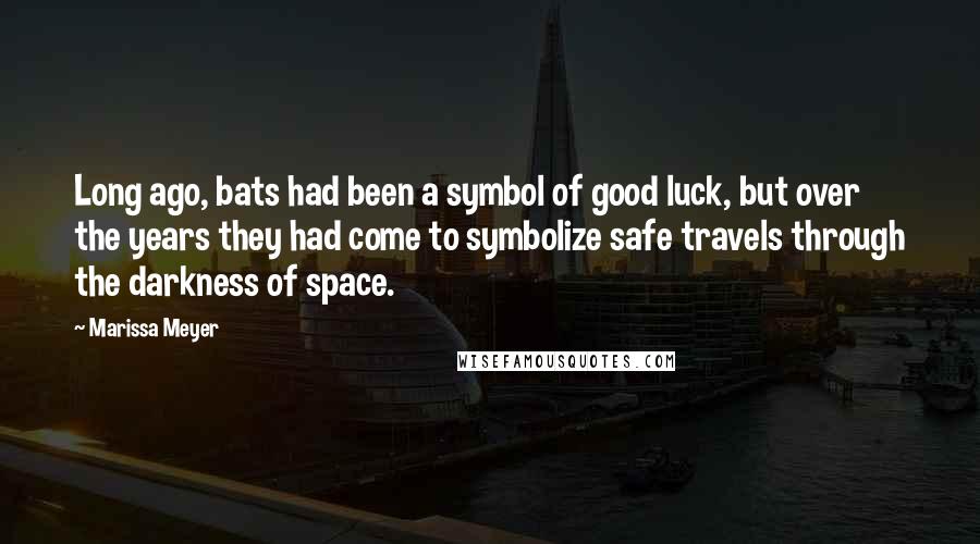 Marissa Meyer Quotes: Long ago, bats had been a symbol of good luck, but over the years they had come to symbolize safe travels through the darkness of space.