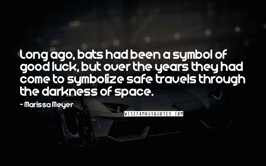 Marissa Meyer Quotes: Long ago, bats had been a symbol of good luck, but over the years they had come to symbolize safe travels through the darkness of space.