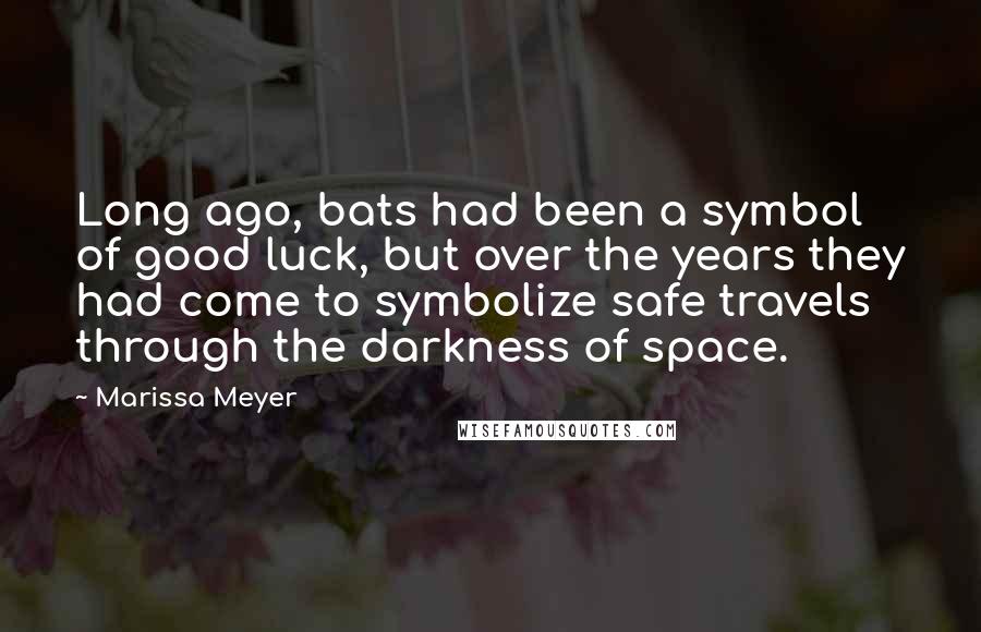 Marissa Meyer Quotes: Long ago, bats had been a symbol of good luck, but over the years they had come to symbolize safe travels through the darkness of space.