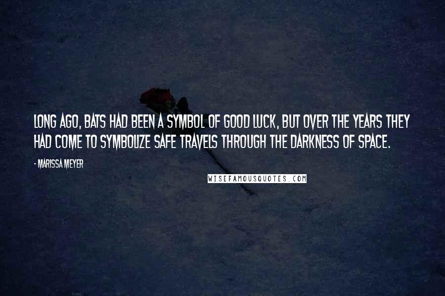 Marissa Meyer Quotes: Long ago, bats had been a symbol of good luck, but over the years they had come to symbolize safe travels through the darkness of space.