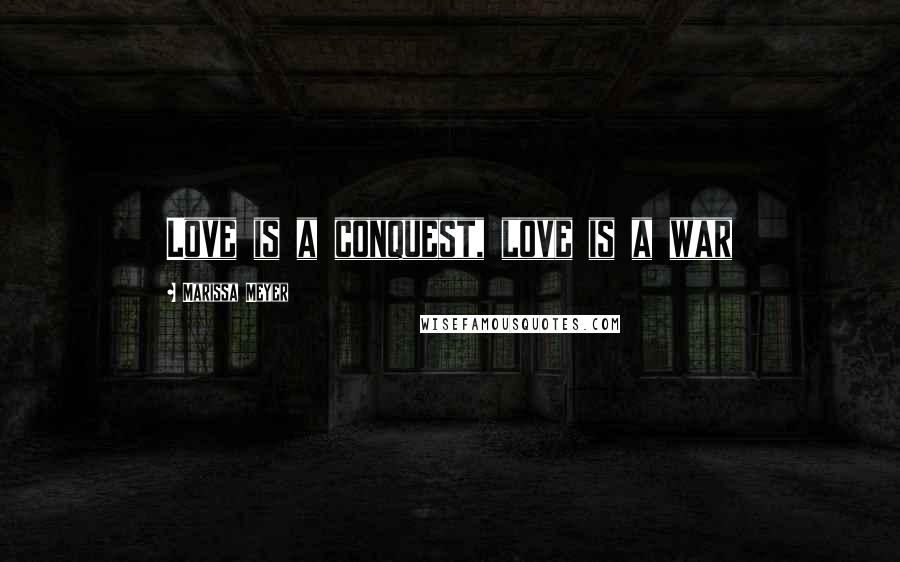 Marissa Meyer Quotes: Love is a conquest, love is a war