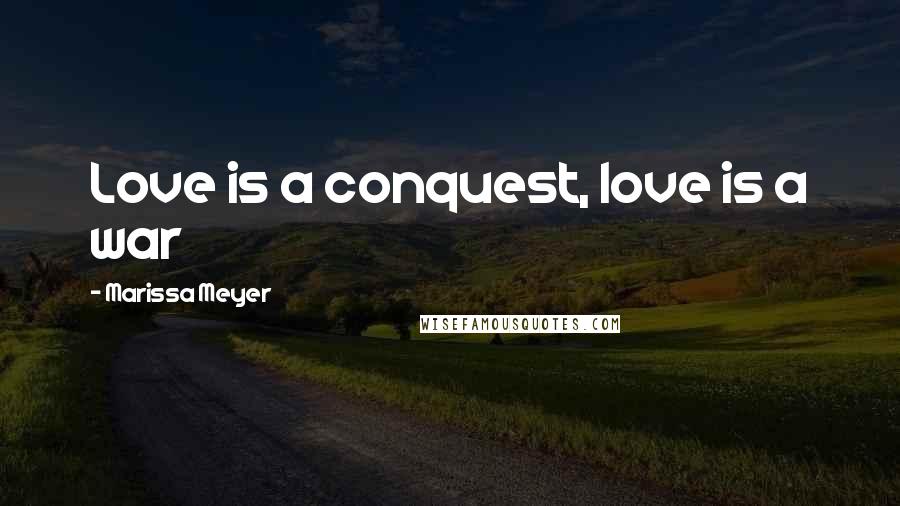 Marissa Meyer Quotes: Love is a conquest, love is a war