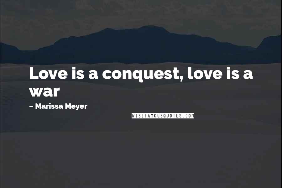 Marissa Meyer Quotes: Love is a conquest, love is a war