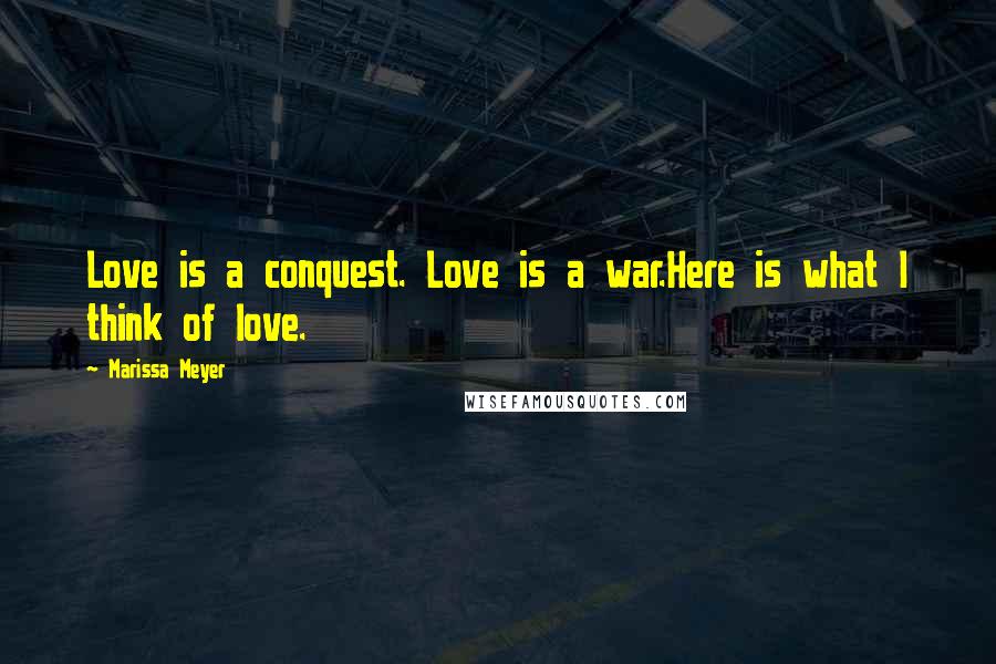 Marissa Meyer Quotes: Love is a conquest. Love is a war.Here is what I think of love.