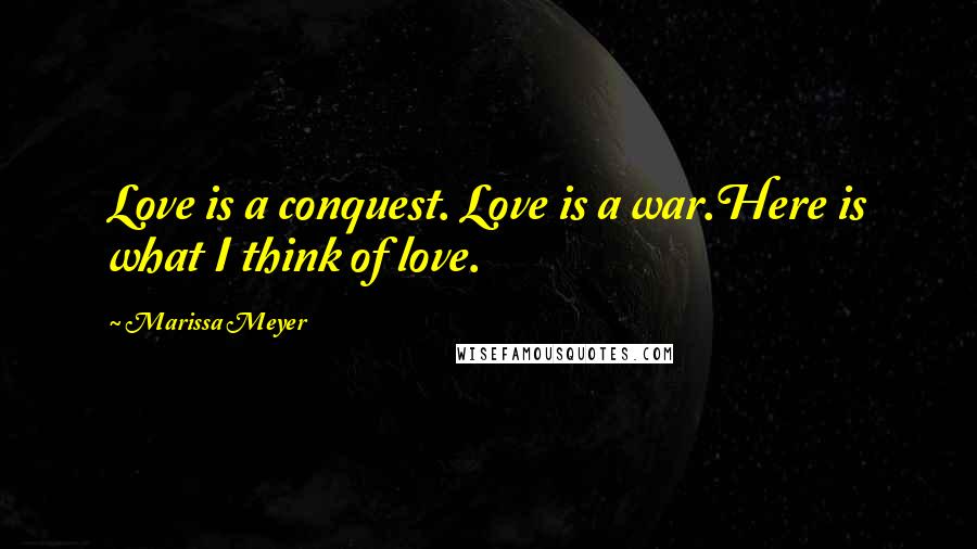 Marissa Meyer Quotes: Love is a conquest. Love is a war.Here is what I think of love.