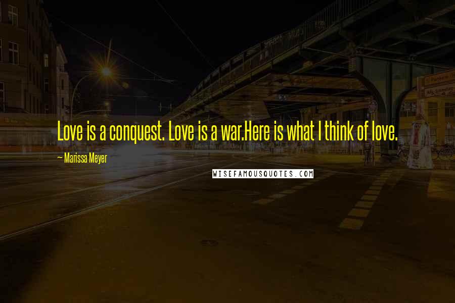 Marissa Meyer Quotes: Love is a conquest. Love is a war.Here is what I think of love.