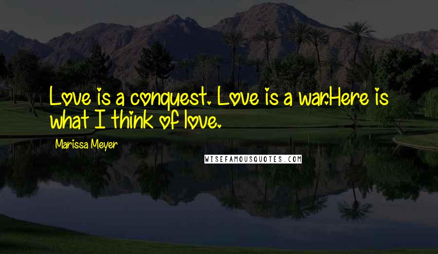 Marissa Meyer Quotes: Love is a conquest. Love is a war.Here is what I think of love.