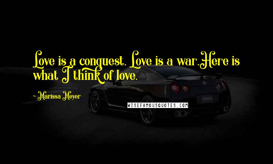 Marissa Meyer Quotes: Love is a conquest. Love is a war.Here is what I think of love.