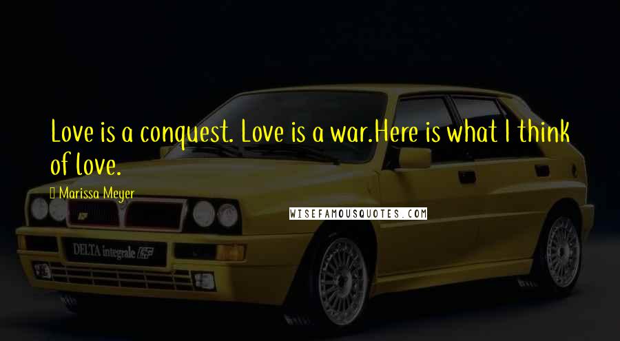 Marissa Meyer Quotes: Love is a conquest. Love is a war.Here is what I think of love.