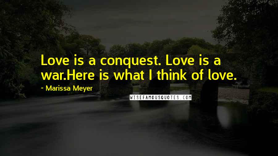 Marissa Meyer Quotes: Love is a conquest. Love is a war.Here is what I think of love.