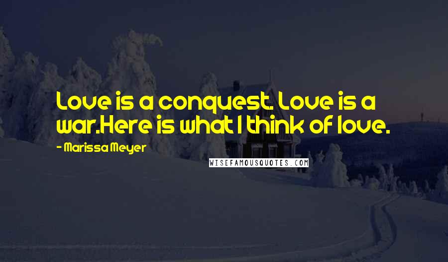 Marissa Meyer Quotes: Love is a conquest. Love is a war.Here is what I think of love.