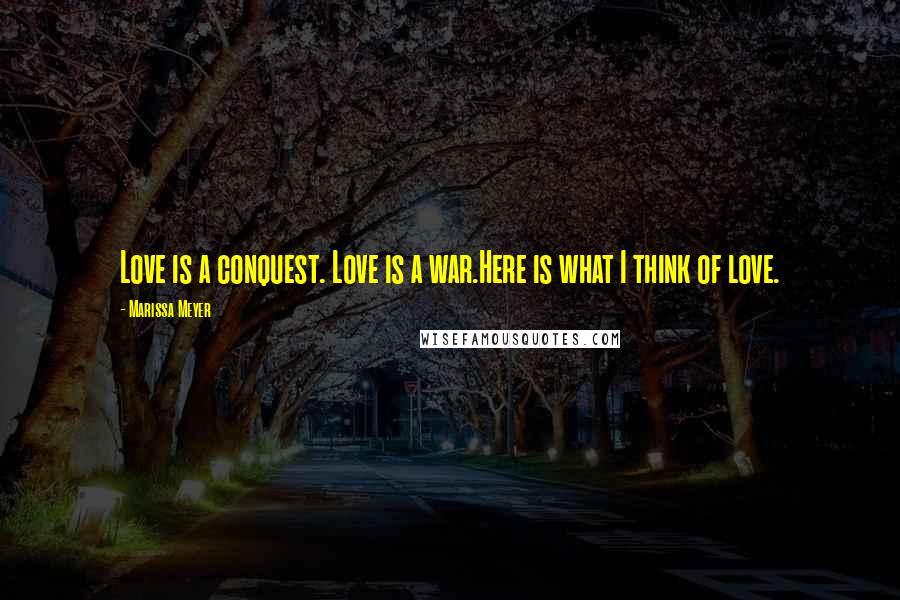 Marissa Meyer Quotes: Love is a conquest. Love is a war.Here is what I think of love.
