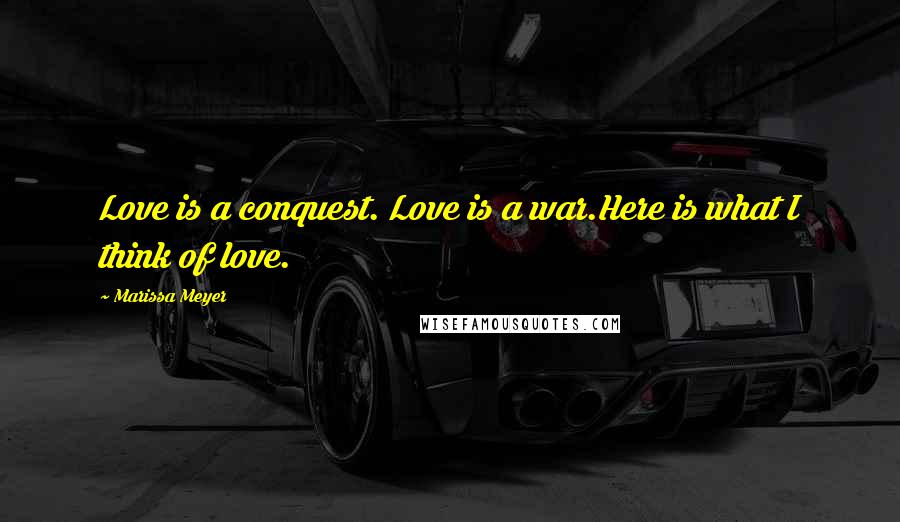 Marissa Meyer Quotes: Love is a conquest. Love is a war.Here is what I think of love.