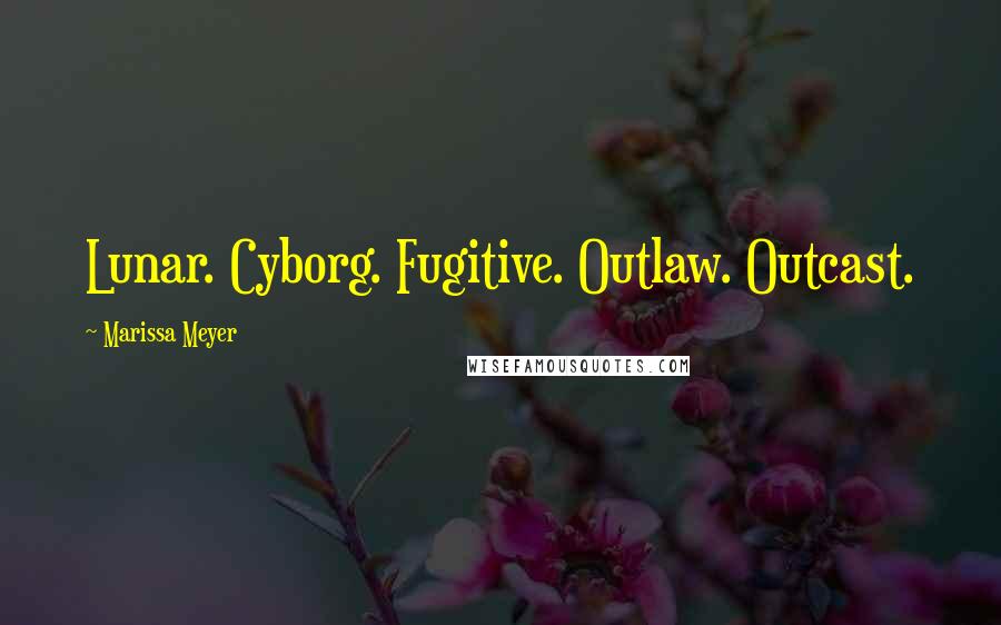 Marissa Meyer Quotes: Lunar. Cyborg. Fugitive. Outlaw. Outcast.