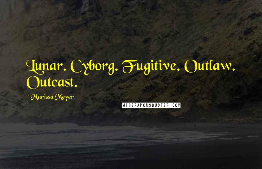 Marissa Meyer Quotes: Lunar. Cyborg. Fugitive. Outlaw. Outcast.