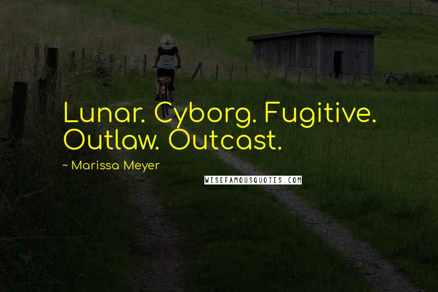 Marissa Meyer Quotes: Lunar. Cyborg. Fugitive. Outlaw. Outcast.