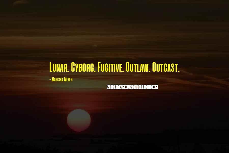 Marissa Meyer Quotes: Lunar. Cyborg. Fugitive. Outlaw. Outcast.