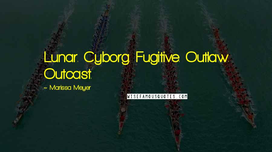 Marissa Meyer Quotes: Lunar. Cyborg. Fugitive. Outlaw. Outcast.