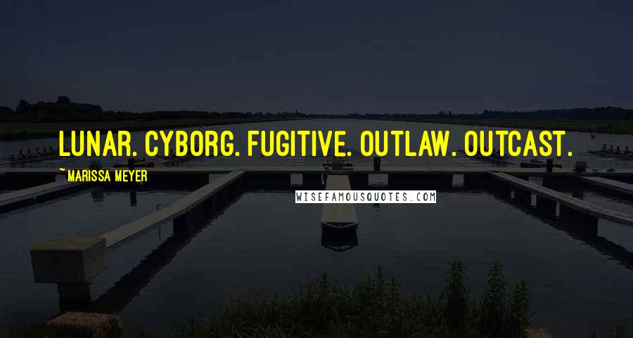 Marissa Meyer Quotes: Lunar. Cyborg. Fugitive. Outlaw. Outcast.