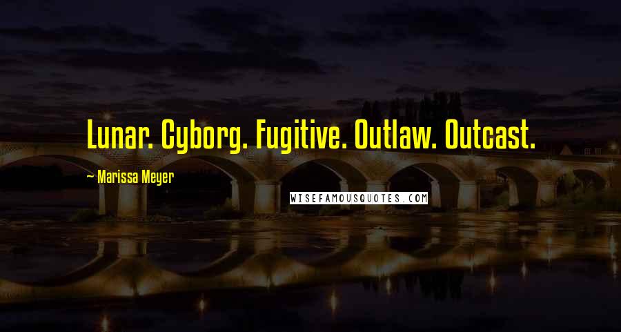 Marissa Meyer Quotes: Lunar. Cyborg. Fugitive. Outlaw. Outcast.