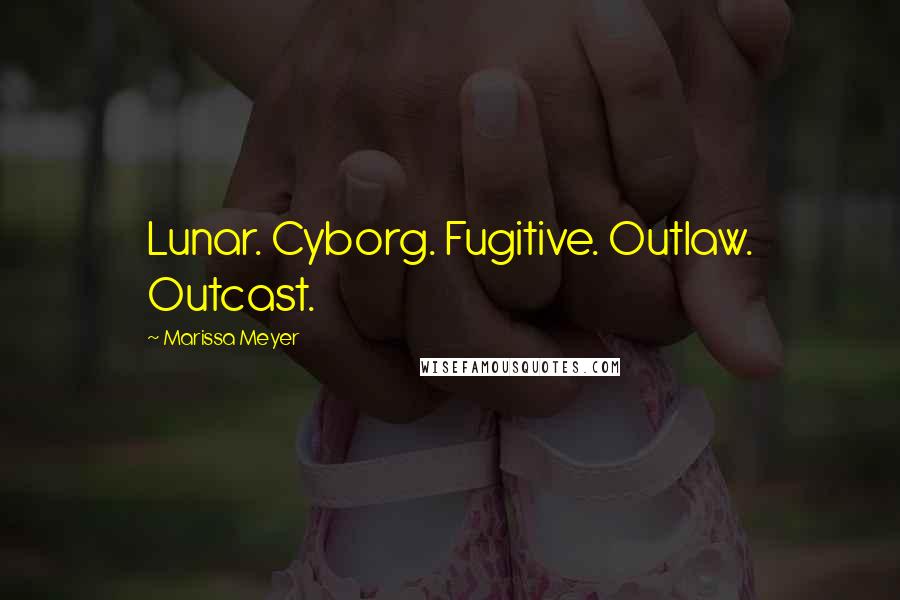 Marissa Meyer Quotes: Lunar. Cyborg. Fugitive. Outlaw. Outcast.