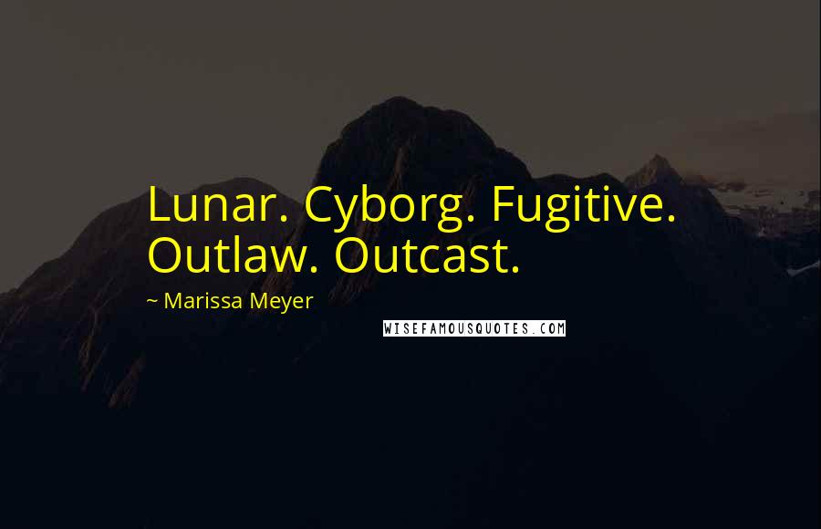 Marissa Meyer Quotes: Lunar. Cyborg. Fugitive. Outlaw. Outcast.