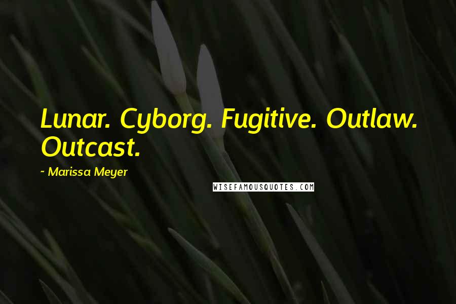 Marissa Meyer Quotes: Lunar. Cyborg. Fugitive. Outlaw. Outcast.