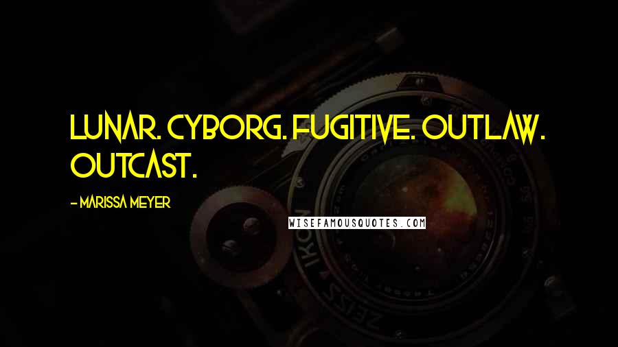 Marissa Meyer Quotes: Lunar. Cyborg. Fugitive. Outlaw. Outcast.