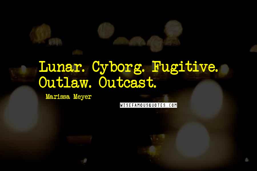 Marissa Meyer Quotes: Lunar. Cyborg. Fugitive. Outlaw. Outcast.