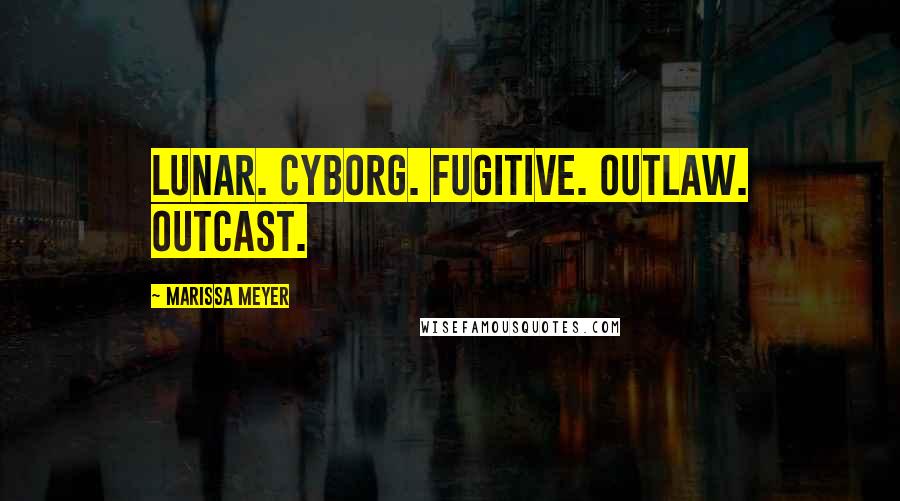 Marissa Meyer Quotes: Lunar. Cyborg. Fugitive. Outlaw. Outcast.