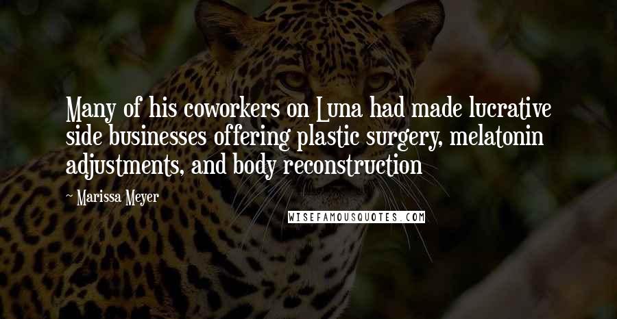 Marissa Meyer Quotes: Many of his coworkers on Luna had made lucrative side businesses offering plastic surgery, melatonin adjustments, and body reconstruction
