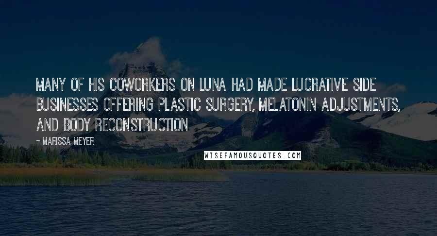 Marissa Meyer Quotes: Many of his coworkers on Luna had made lucrative side businesses offering plastic surgery, melatonin adjustments, and body reconstruction
